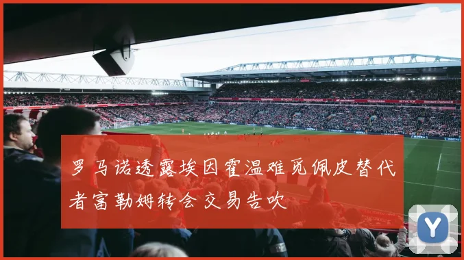 罗马诺透露埃因霍温难觅佩皮替代者富勒姆转会交易告吹
