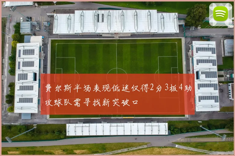费尔斯半场表现低迷仅得2分3板4助攻球队需寻找新突破口