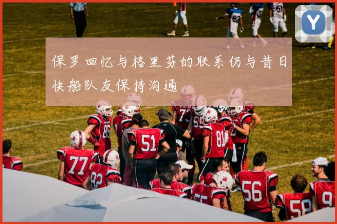 保罗回忆与格里芬的联系仍与昔日快船队友保持沟通