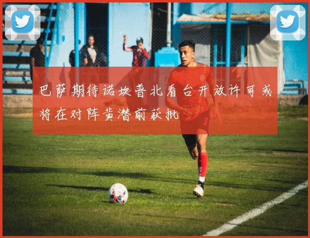 巴萨期待诺坎普北看台开放许可或将在对阵黄潜前获批