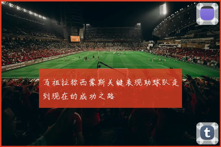马祖拉称西蒙斯关键表现助球队走到现在的成功之路