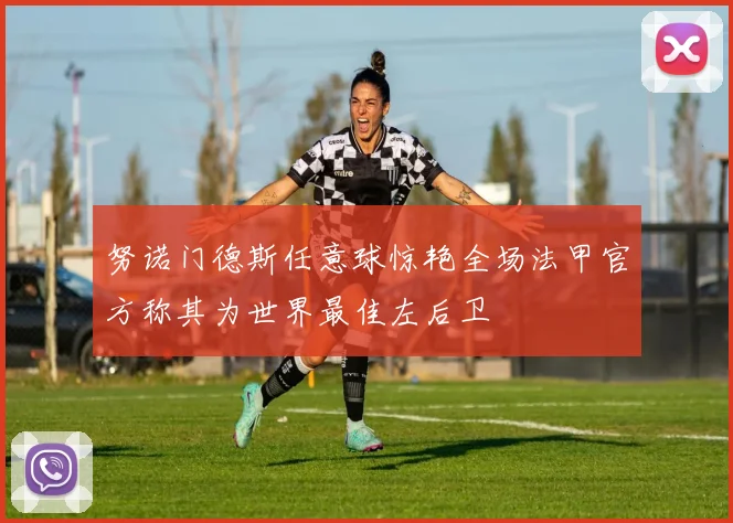 努诺门德斯任意球惊艳全场法甲官方称其为世界最佳左后卫