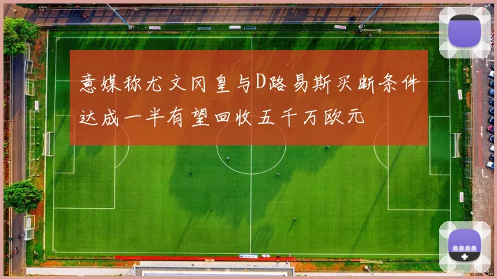 意媒称尤文冈皇与D路易斯买断条件达成一半有望回收五千万欧元