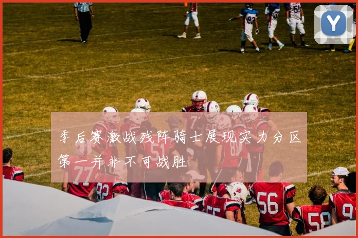 季后赛激战残阵骑士展现实力分区第一并非不可战胜
