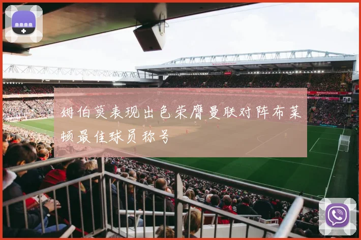 姆伯莫表现出色荣膺曼联对阵布莱顿最佳球员称号