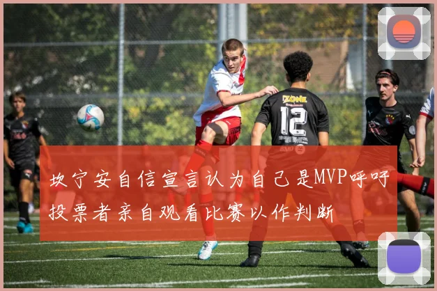 坎宁安自信宣言认为自己是MVP呼吁投票者亲自观看比赛以作判断