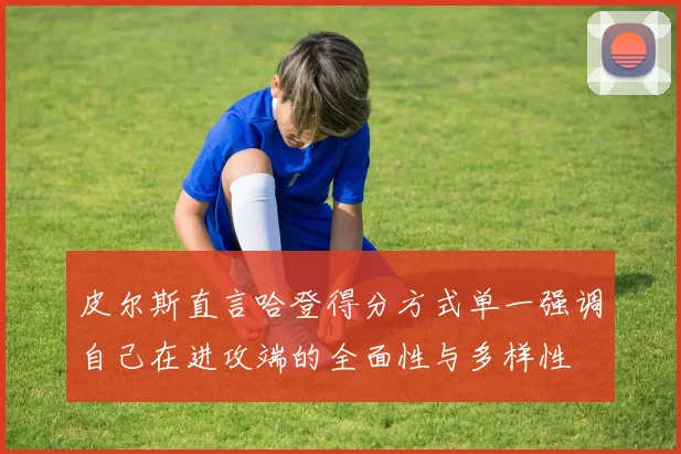 皮尔斯直言哈登得分方式单一强调自己在进攻端的全面性与多样性