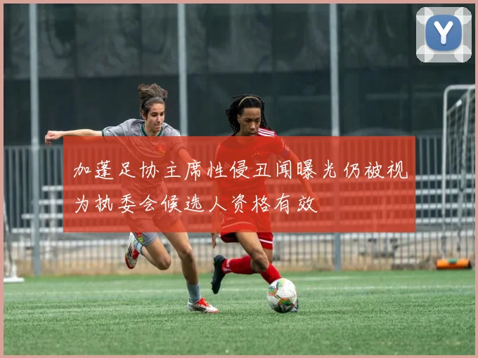 加蓬足协主席性侵丑闻曝光仍被视为执委会候选人资格有效