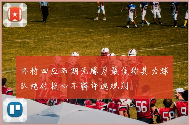 怀特回应布朗无缘月最佳称其为球队绝对核心不解评选规则