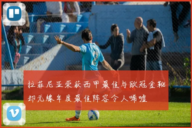 拉菲尼亚荣获西甲最佳与欧冠金靴却无缘年度最佳阵容令人唏嘘