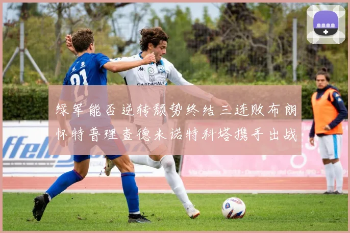 绿军能否逆转颓势终结三连败布朗怀特普理查德米诺特科塔携手出战鹈鹕