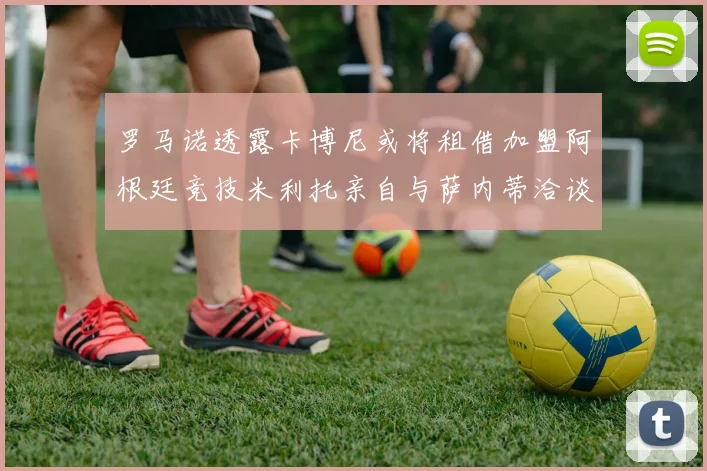 罗马诺透露卡博尼或将租借加盟阿根廷竞技米利托亲自与萨内蒂洽谈