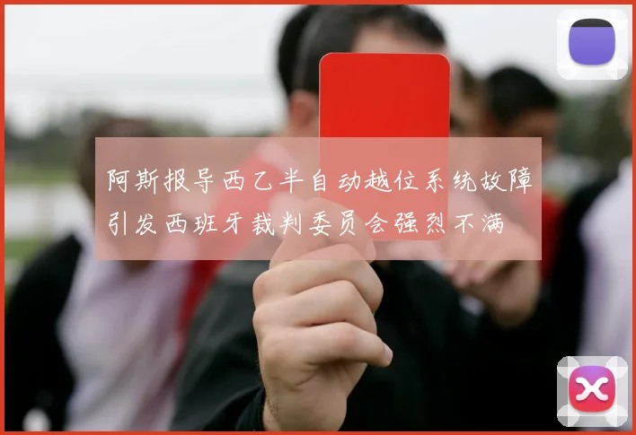 阿斯报导西乙半自动越位系统故障引发西班牙裁判委员会强烈不满
